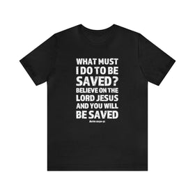 What Must I Do Acts 16:30 - 31 Scripture Tee Faith & Salvation T-Shirt - Encore2woBlackS