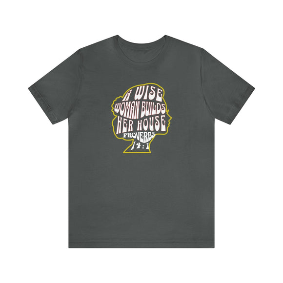 A Wise Woman Builds Her House T-Shirt - Proverbs 14:1 - Encore2woAsphaltS