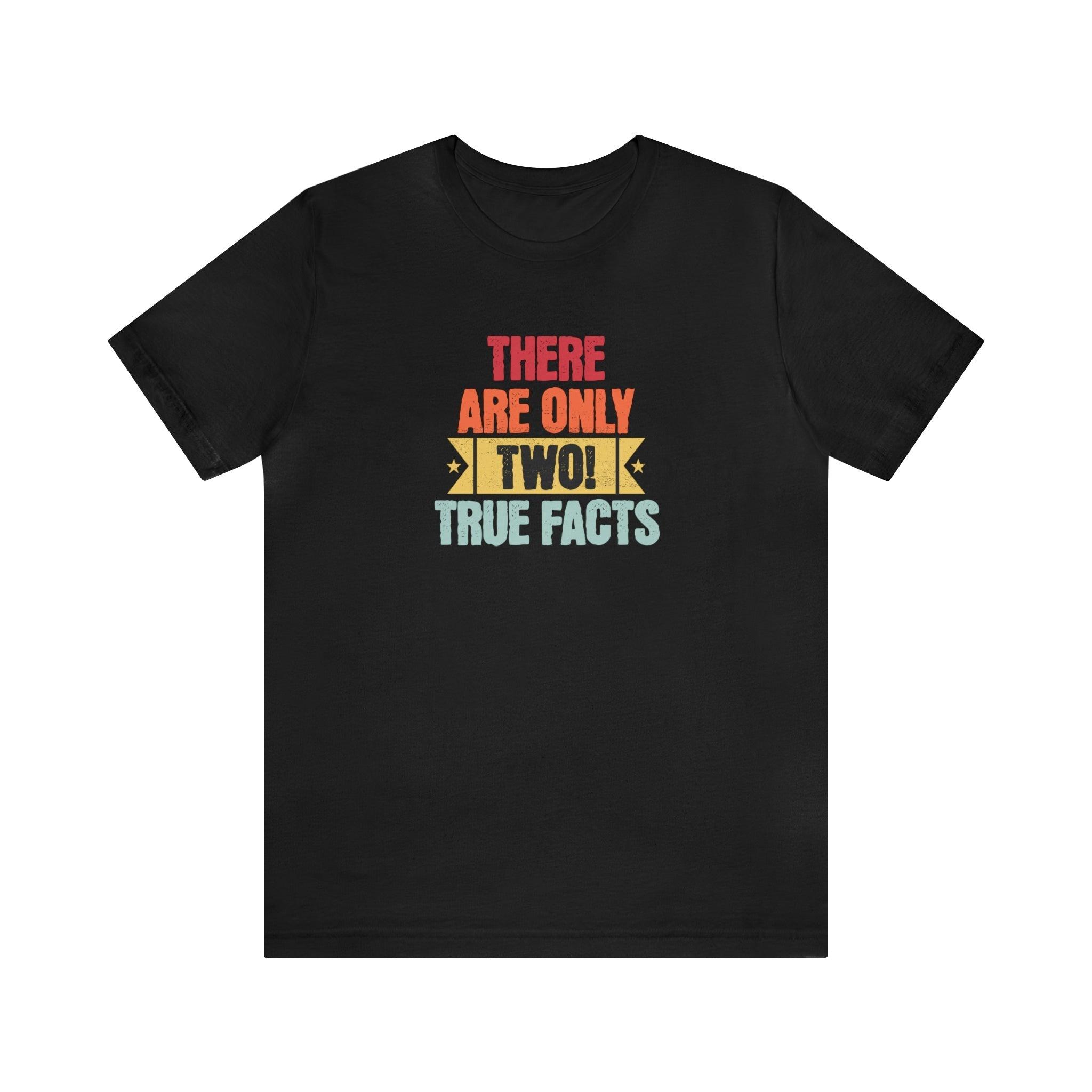 There's Only Two True Facts T - Shirt, Statement, Gnder, Male and Female - Encore2woBlackS