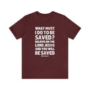 What Must I Do Acts 16:30 - 31 Scripture Tee Faith & Salvation T-Shirt - Encore2woMaroonS