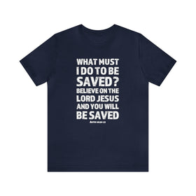 What Must I Do Acts 16:30 - 31 Scripture Tee Faith & Salvation T-Shirt - Encore2woNavyS