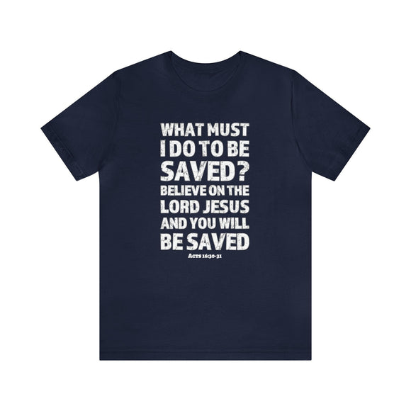 What Must I Do Acts 16:30 - 31 Scripture Tee Faith & Salvation T-Shirt - Encore2woNavyS